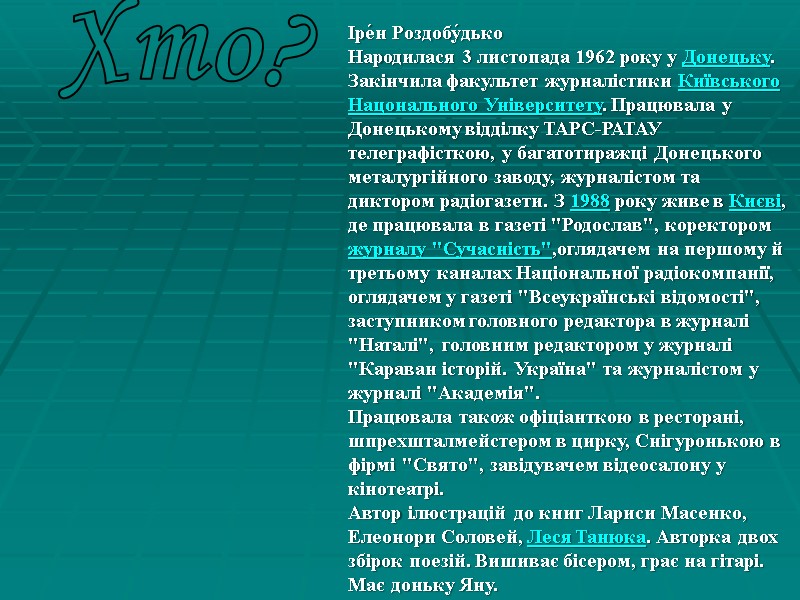 Іре́н Роздобу́дько  Народилася 3 листопада 1962 року у Донецьку. Закінчила факультет журналістики Київського